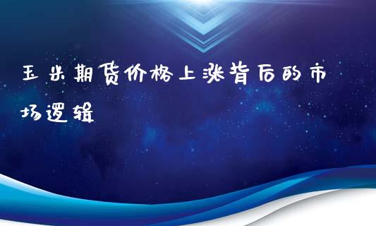 玉米期货价格上涨背后的市场逻辑_https://wap.sdyuehang.cn_新股申购_第1张