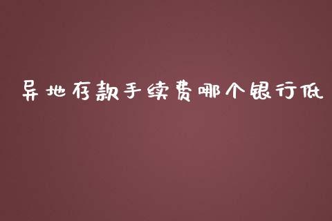 异地存款手续费哪个银行低_https://wap.sdyuehang.cn_产经新闻_第1张
