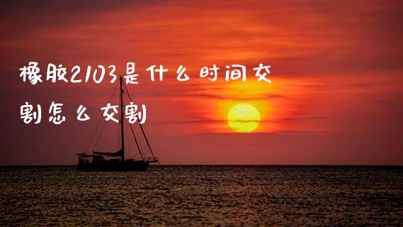 橡胶2103是什么时间交割怎么交割_https://wap.sdyuehang.cn_美股行情_第1张