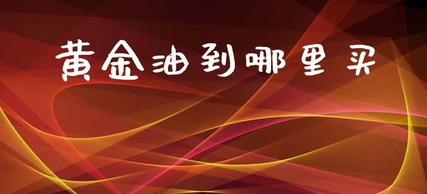 黄金油到哪里买_https://wap.sdyuehang.cn_新股申购_第1张