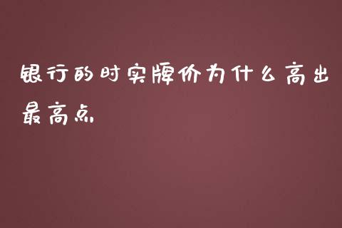 银行的时实牌价为什么高出最高点_https://wap.sdyuehang.cn_产经新闻_第1张