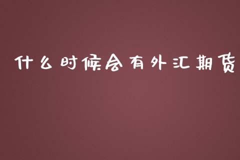 什么时候会有外汇期货_https://wap.sdyuehang.cn_美股行情_第1张