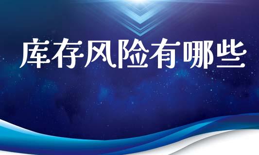 库存风险有哪些_https://wap.sdyuehang.cn_美股行情_第1张