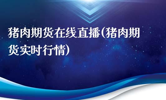 猪肉期货在线直播(猪肉期货实时行情)_债券资讯_第1张_产经新闻_债券资讯_新股申购_美股行情 猪肉期货在线直播(猪肉期货实时行情)_https://wap.sdyuehang.cn_债券资讯_第1张