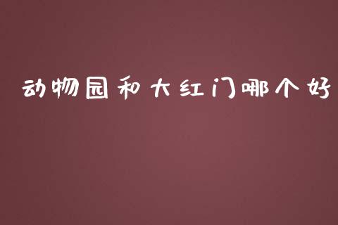 动物园和大红门哪个好_https://wap.sdyuehang.cn_产经新闻_第1张