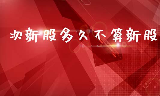 次新股多久不算新股_https://wap.sdyuehang.cn_债券资讯_第1张