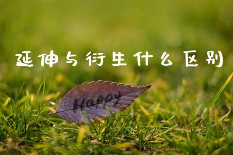 延伸与衍生什么区别_https://wap.sdyuehang.cn_产经新闻_第1张