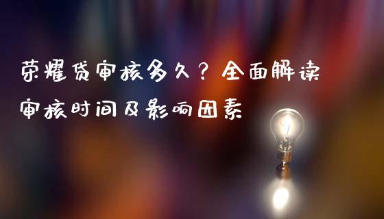 荣耀贷审核多久？全面解读审核时间及影响因素_https://wap.sdyuehang.cn_美股行情_第1张