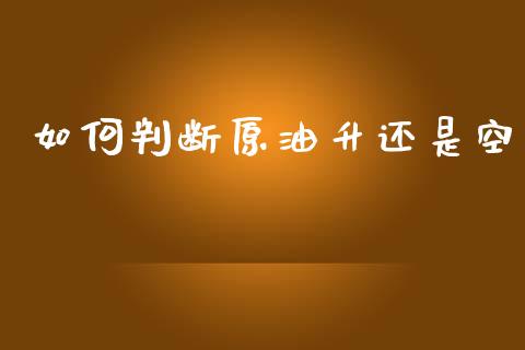 如何判断原油升还是空_https://wap.sdyuehang.cn_产经新闻_第1张
