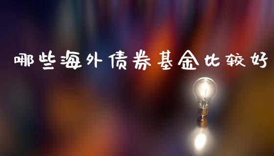 哪些海外债券基金比较好_https://wap.sdyuehang.cn_新股申购_第1张