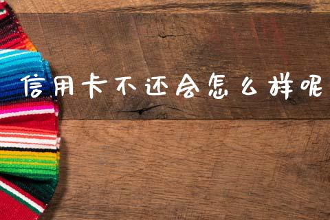 信用卡不还会怎么样呢_https://wap.sdyuehang.cn_产经新闻_第1张