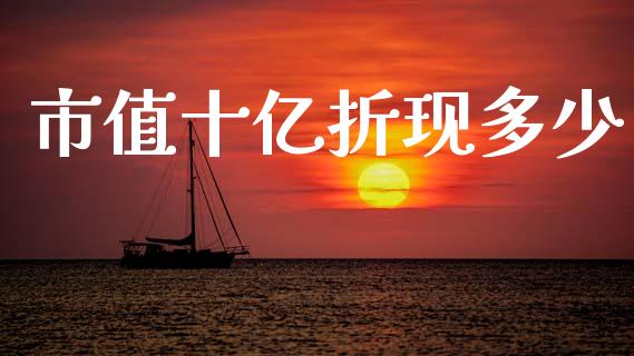 市值十亿折现多少_https://wap.sdyuehang.cn_产经新闻_第1张