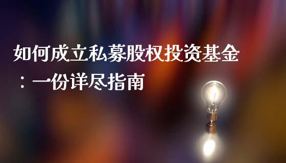 如何成立私募股权投资基金:一份详尽指南_新股申购_第1张_产经新闻_债券资讯_新股申购_美股行情 如何成立私募股权投资基金:一份详尽指南_https://wap.sdyuehang.cn_新股申购_第1张
