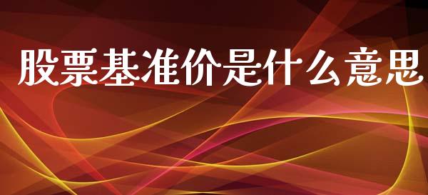 股票基准价是什么意思_https://wap.sdyuehang.cn_债券资讯_第1张