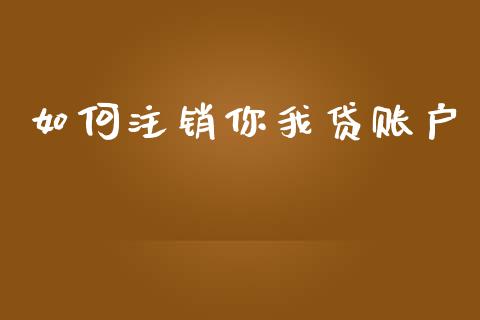 如何注销你我贷账户_https://wap.sdyuehang.cn_债券资讯_第1张