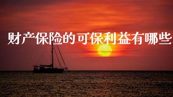 财产保险的可保利益有哪些_https://wap.sdyuehang.cn_新股申购_第1张