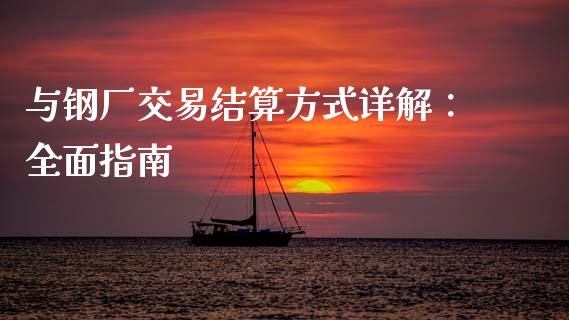 与钢厂交易结算方式详解:全面指南_新股申购_第1张_产经新闻_债券资讯_新股申购_美股行情 与钢厂交易结算方式详解:全面指南_https://wap.sdyuehang.cn_新股申购_第1张