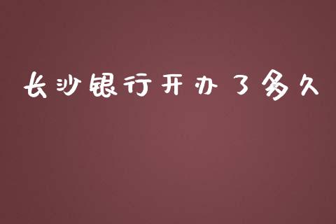长沙银行开办了多久_https://wap.sdyuehang.cn_产经新闻_第1张