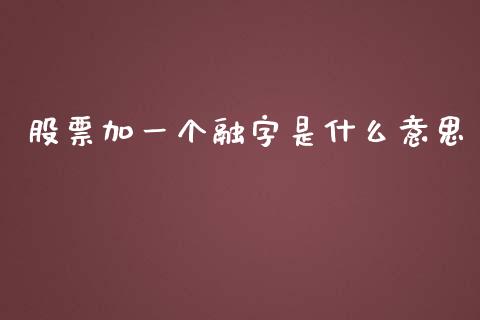 股票加一个融字是什么意思_https://wap.sdyuehang.cn_债券资讯_第1张