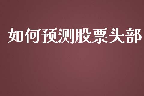 如何预测股票头部_https://wap.sdyuehang.cn_产经新闻_第1张