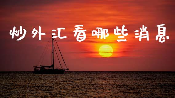 炒外汇看哪些消息_https://wap.sdyuehang.cn_美股行情_第1张