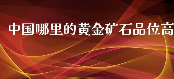 中国哪里的黄金矿石品位高_https://wap.sdyuehang.cn_美股行情_第1张