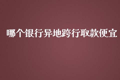 哪个银行异地跨行取款便宜_https://wap.sdyuehang.cn_美股行情_第1张