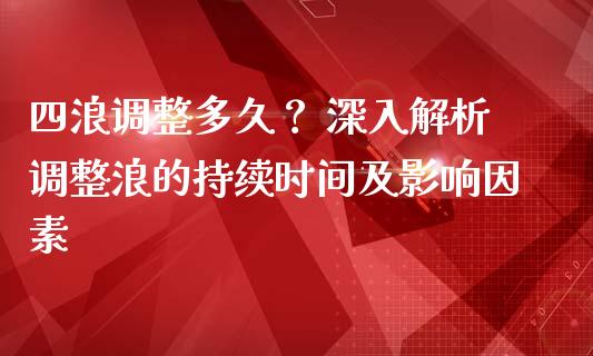 四浪调整多久？ 深入解析调整浪的持续时间及影响因素_https://wap.sdyuehang.cn_新股申购_第1张
