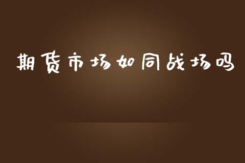 期货市场如同战场吗_https://wap.sdyuehang.cn_债券资讯_第1张