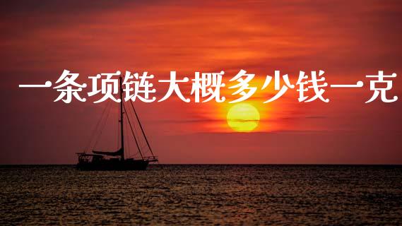 一条项链大概多少钱一克_https://wap.sdyuehang.cn_美股行情_第1张