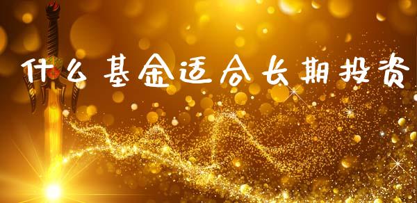 什么基金适合长期投资_https://wap.sdyuehang.cn_产经新闻_第1张