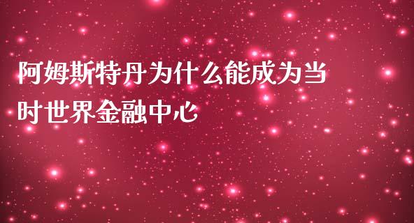 阿姆斯特丹为什么能成为当时世界金融中心_https://wap.sdyuehang.cn_产经新闻_第1张