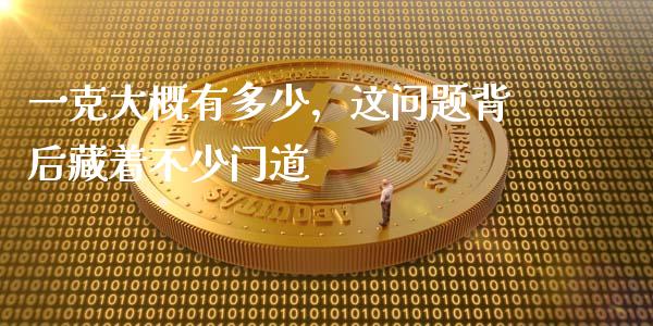 一克大概有多少，这问题背后藏着不少门道_https://wap.sdyuehang.cn_产经新闻_第1张