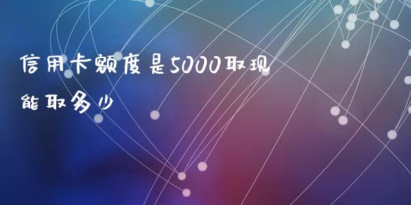 信用卡额度是5000取现能取多少_https://wap.sdyuehang.cn_债券资讯_第1张