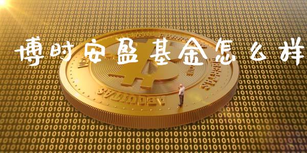 博时安盈基金怎么样_https://wap.sdyuehang.cn_产经新闻_第1张