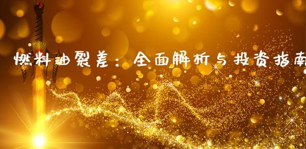 燃料油裂差：全面解析与投资指南_https://wap.sdyuehang.cn_产经新闻_第1张