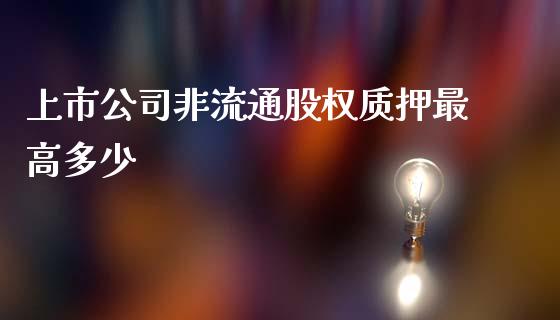 上市公司非流通股权质押最高多少_https://wap.sdyuehang.cn_债券资讯_第1张