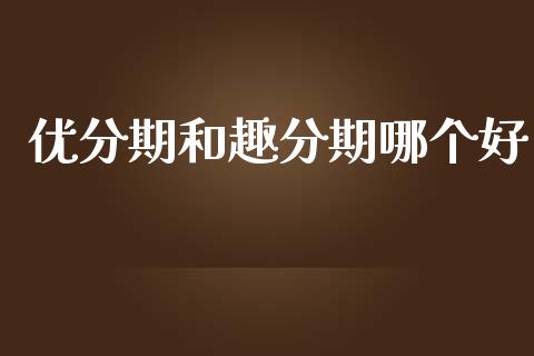 优分期和趣分期哪个好_https://wap.sdyuehang.cn_产经新闻_第1张