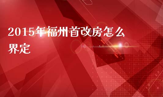 2015年福州首改房怎么界定_https://wap.sdyuehang.cn_美股行情_第1张