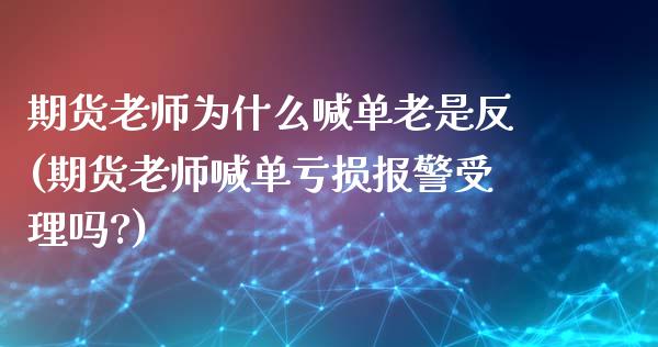 期货老师为什么喊单老是反(期货老师喊单亏损报警受理吗?)_https://wap.sdyuehang.cn_美股行情_第1张
