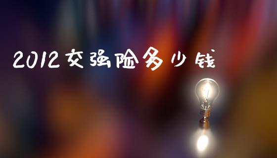 2012交强险多少钱_https://wap.sdyuehang.cn_美股行情_第1张