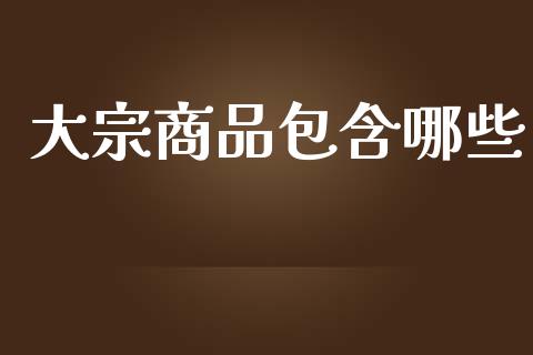 大宗商品包含哪些_https://wap.sdyuehang.cn_美股行情_第1张