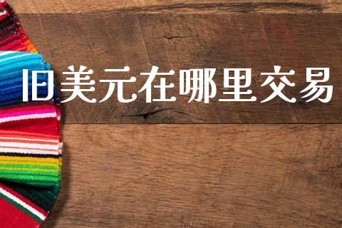 旧美元在哪里交易_https://wap.sdyuehang.cn_债券资讯_第1张