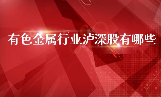 有色金属行业泸深股有哪些_https://wap.sdyuehang.cn_美股行情_第1张