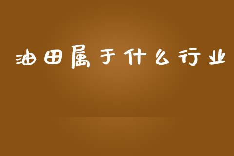 油田属于什么行业_https://wap.sdyuehang.cn_债券资讯_第1张