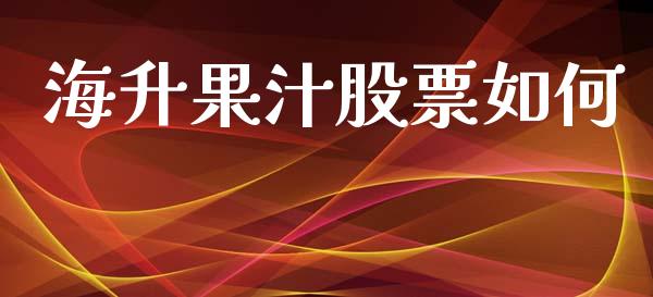 海升果汁股票如何_https://wap.sdyuehang.cn_债券资讯_第1张