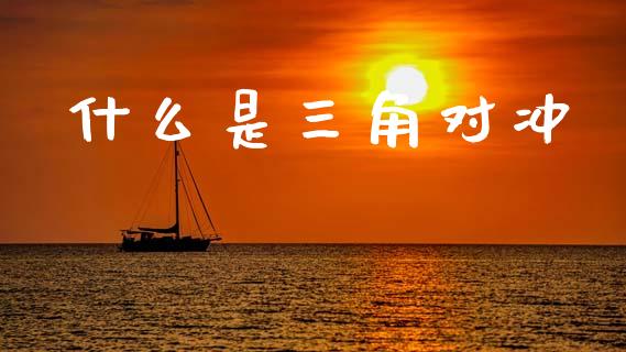 什么是三角对冲_https://wap.sdyuehang.cn_产经新闻_第1张
