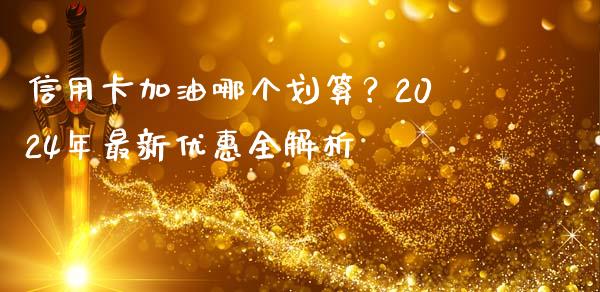 信用卡加油哪个划算？2024年最新优惠全解析_https://wap.sdyuehang.cn_美股行情_第1张