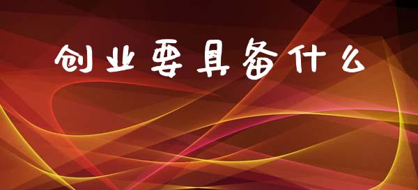 创业要具备什么_https://wap.sdyuehang.cn_美股行情_第1张