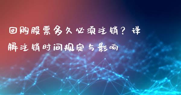 回购股票多久必须注销？详解注销时间规定与影响_https://wap.sdyuehang.cn_新股申购_第1张